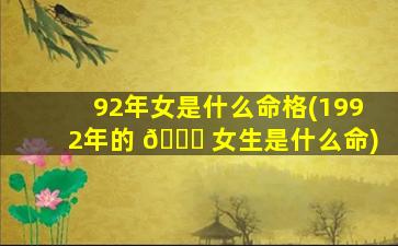 92年女是什么命格(1992年的 🐈 女生是什么命)